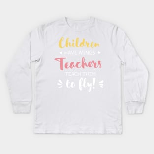 Children have Wings Teachers teach them to Fly - Teacher Appreciation Gifts Kids Long Sleeve T-Shirt